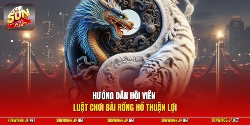Rồng Hổ – Tuyệt Chiêu Chơi Live Ăn Tiền Cao Thủ Bật Mí 2026 3 Sunwin Hướng dẫn hội viên luật chơi bài rồng hổ thuận lợi