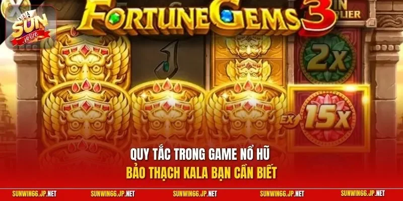 Quy tắc trong game nổ hũ Bảo Thạch Kala bạn cần biết
