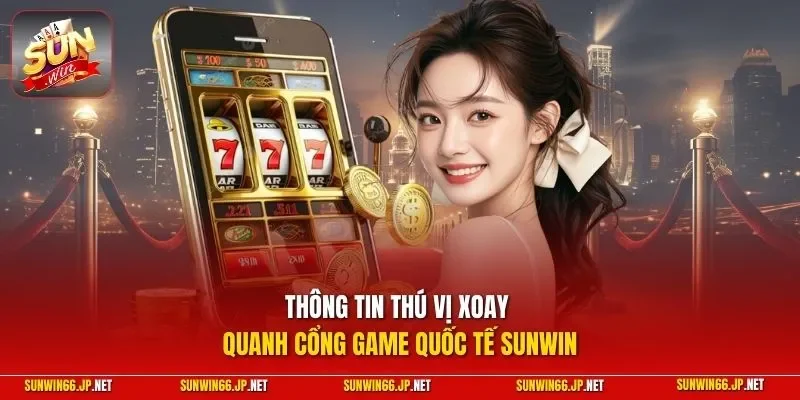 Thông tin thú vị xoay quanh cổng game quốc tế SUNWIN